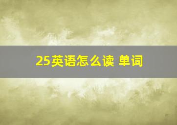 25英语怎么读 单词